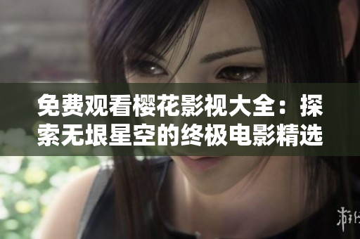 免费观看樱花影视大全：探索无垠星空的终极电影精选