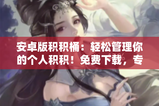 安卓版积积桶：轻松管理你的个人积积！免费下载，专为安卓用户设计。