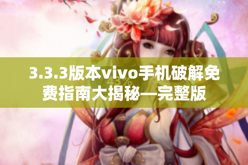 3.3.3版本vivo手机破解免费指南大揭秘—完整版