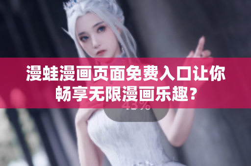 漫蛙漫画页面免费入口让你畅享无限漫画乐趣？