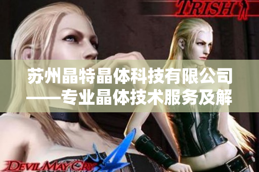 苏州晶特晶体科技有限公司——专业晶体技术服务及解决方案提供商