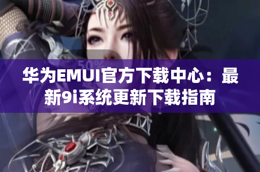 华为EMUI官方下载中心：最新9i系统更新下载指南