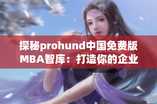 探秘prohund中国免费版MBA智库：打造你的企业管理梦想