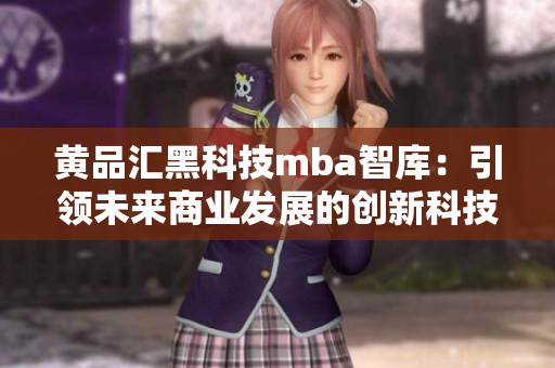 黄品汇黑科技mba智库：引领未来商业发展的创新科技探索