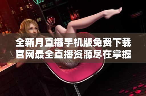 全新月直播手机版免费下载官网最全直播资源尽在掌握