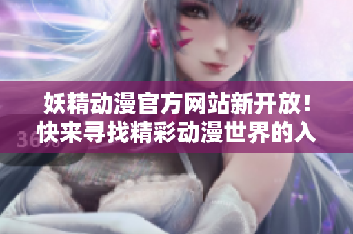 妖精动漫官方网站新开放！快来寻找精彩动漫世界的入口！