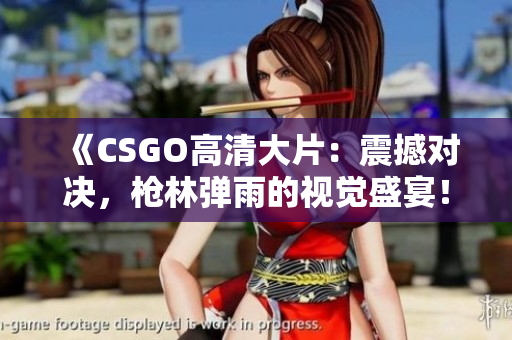 《CSGO高清大片：震撼对决，枪林弹雨的视觉盛宴！》