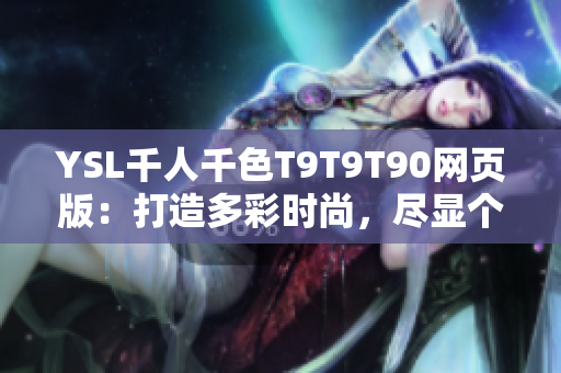 YSL千人千色T9T9T90网页版：打造多彩时尚，尽显个性魅力