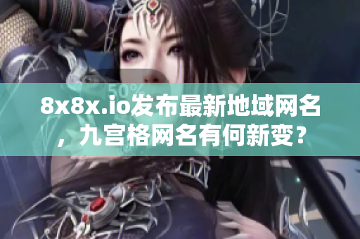 8x8x.io发布最新地域网名，九宫格网名有何新变？