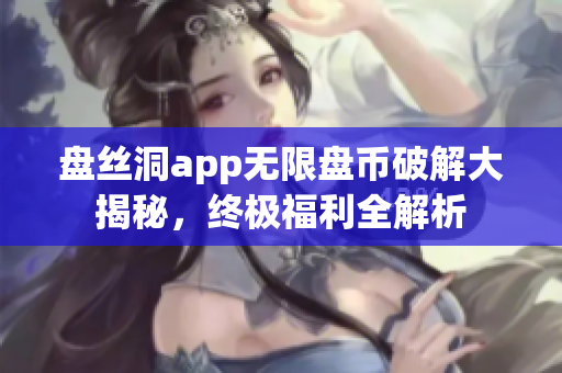盘丝洞app无限盘币破解大揭秘，终极福利全解析
