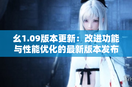 幺1.09版本更新：改进功能与性能优化的最新版本发布