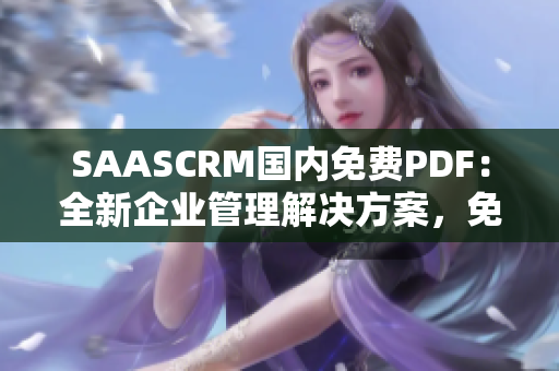 SAASCRM国内免费PDF：全新企业管理解决方案，免费试用、易用便携工具