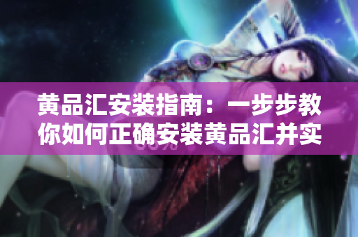 黄品汇安装指南：一步步教你如何正确安装黄品汇并实现顺利运行
