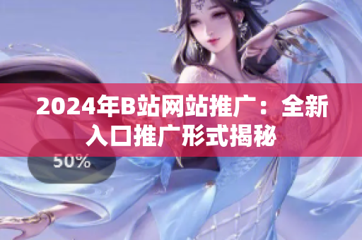 2024年B站网站推广：全新入口推广形式揭秘