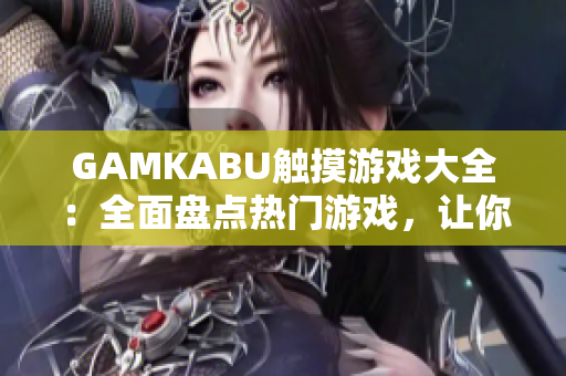 GAMKABU触摸游戏大全：全面盘点热门游戏，让你玩遍所有精彩玩法