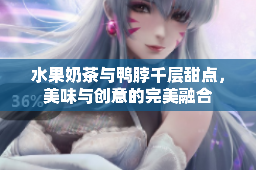水果奶茶与鸭脖千层甜点，美味与创意的完美融合