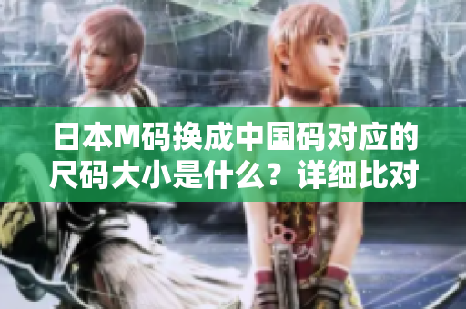 日本M码换成中国码对应的尺码大小是什么？详细比对分析告诉你