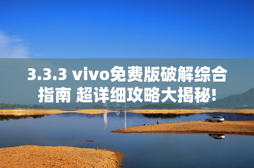 3.3.3 vivo免费版破解综合指南 超详细攻略大揭秘!