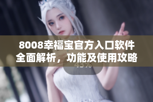 8008幸福宝官方入口软件全面解析，功能及使用攻略详解