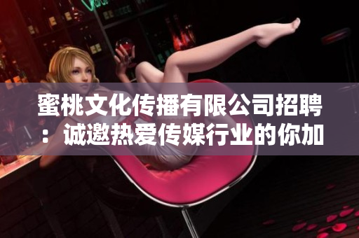 蜜桃文化传播有限公司招聘：诚邀热爱传媒行业的你加入我们的团队