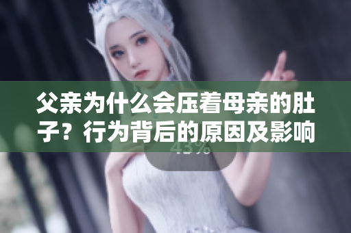 父亲为什么会压着母亲的肚子？行为背后的原因及影响