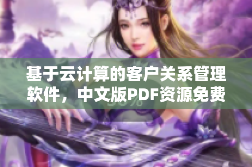 基于云计算的客户关系管理软件，中文版PDF资源免费获取
