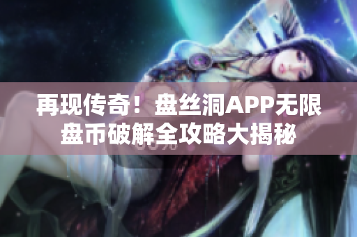 再现传奇！盘丝洞APP无限盘币破解全攻略大揭秘