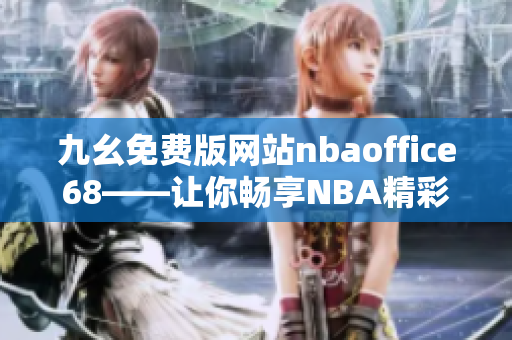 九幺免费版网站nbaoffice68——让你畅享NBA精彩赛事的最佳选择