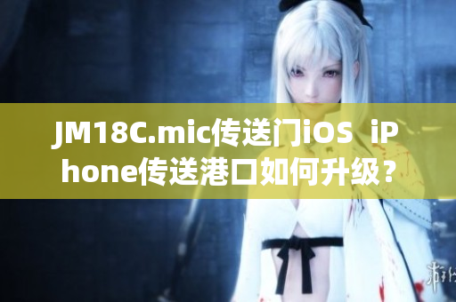 JM18C.mic传送门iOS  iPhone传送港口如何升级？
