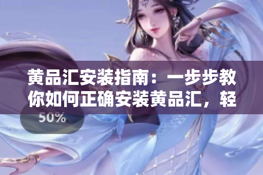 黄品汇安装指南：一步步教你如何正确安装黄品汇，轻松搞定！