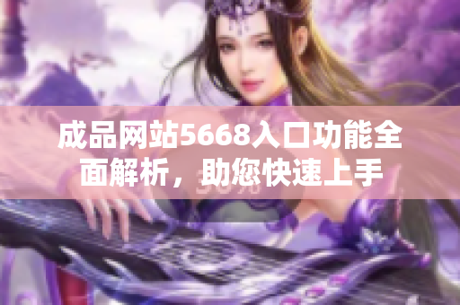 成品网站5668入口功能全面解析，助您快速上手