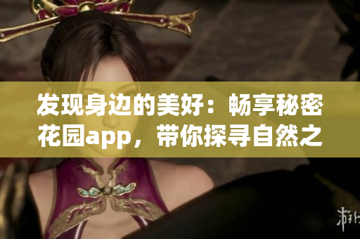 发现身边的美好：畅享秘密花园app，带你探寻自然之美
