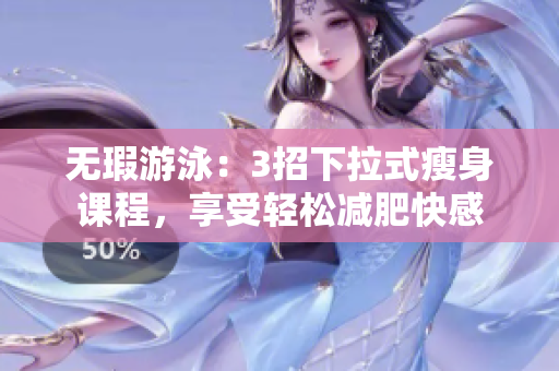 无瑕游泳：3招下拉式瘦身课程，享受轻松减肥快感