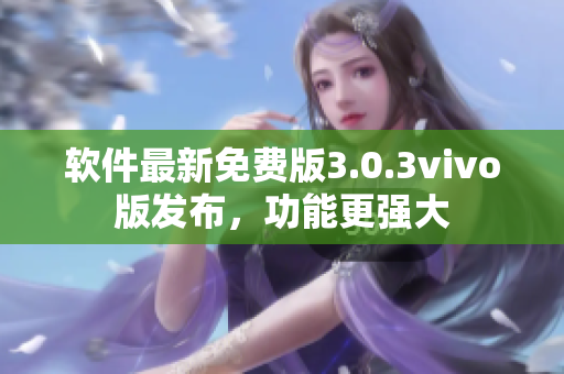软件最新免费版3.0.3vivo版发布，功能更强大