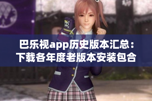巴乐视app历史版本汇总：下载各年度老版本安装包合集