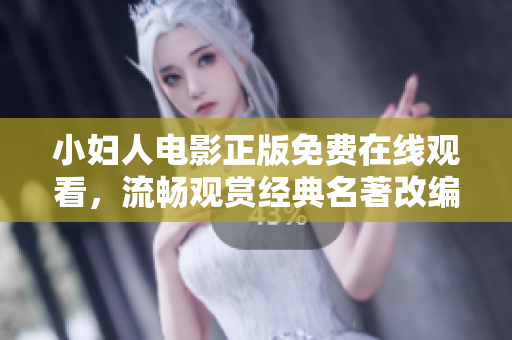 小妇人电影正版免费在线观看，流畅观赏经典名著改编电影