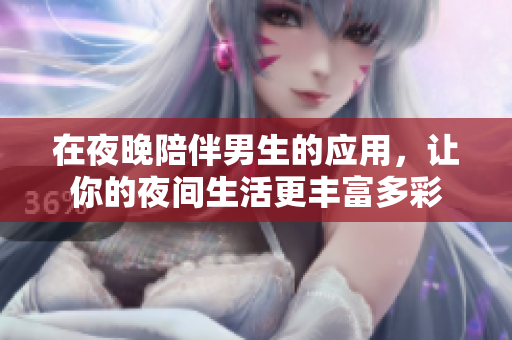 在夜晚陪伴男生的应用，让你的夜间生活更丰富多彩