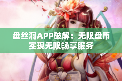 盘丝洞APP破解：无限盘币实现无限畅享服务