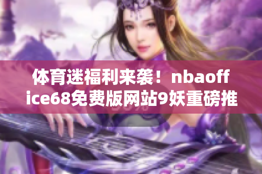 体育迷福利来袭！nbaoffice68免费版网站9妖重磅推出