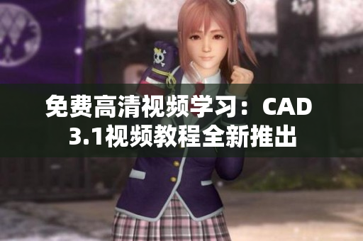 免费高清视频学习：CAD 3.1视频教程全新推出