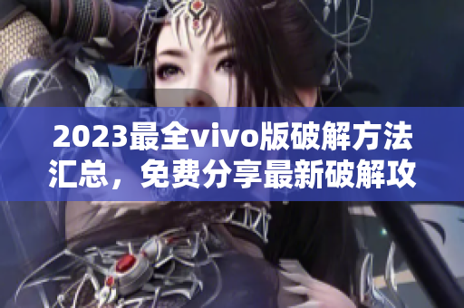 2023最全vivo版破解方法汇总，免费分享最新破解攻略