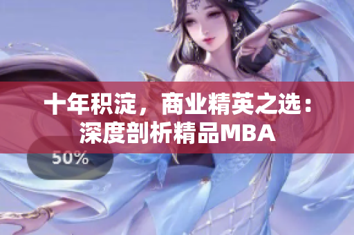 十年积淀，商业精英之选：深度剖析精品MBA