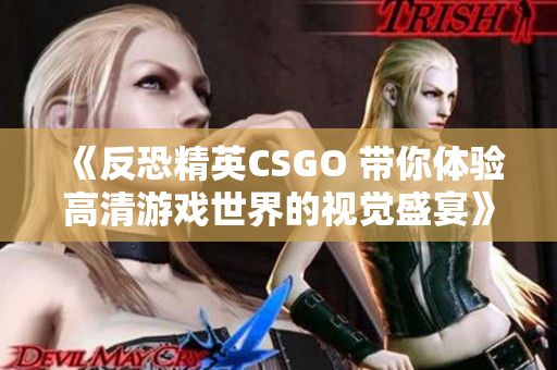 《反恐精英CSGO 带你体验高清游戏世界的视觉盛宴》