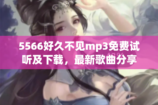 5566好久不见mp3免费试听及下载，最新歌曲分享