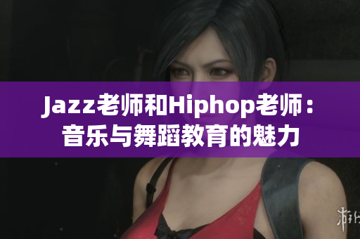 Jazz老师和Hiphop老师：音乐与舞蹈教育的魅力