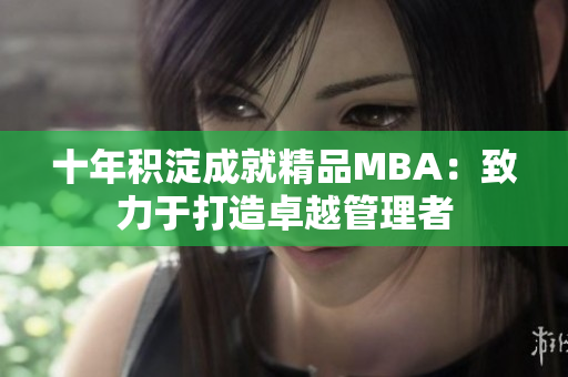 十年积淀成就精品MBA：致力于打造卓越管理者