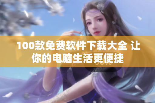 100款免费软件下载大全 让你的电脑生活更便捷
