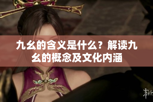 九幺的含义是什么？解读九幺的概念及文化内涵