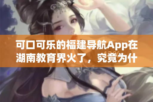 可口可乐的福建导航App在湖南教育界火了，究竟为什么？