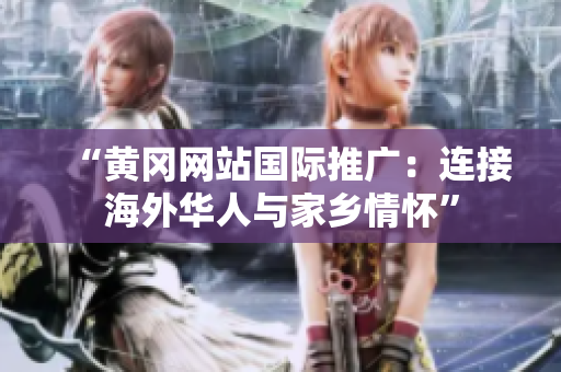 “黄冈网站国际推广：连接海外华人与家乡情怀”